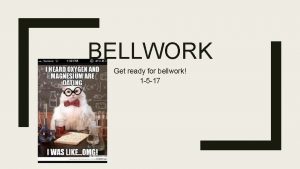 BELLWORK Get ready for bellwork 1 5 17