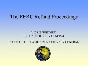 The FERC Refund Proceedings VICKIE WHITNEY DEPUTY ATTORNEY