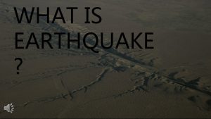 WHAT IS EARTHQUAKE WHAT IS EARTHQUAKE An earthquake