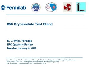 650 Cryomodule Test Stand M J White Fermilab