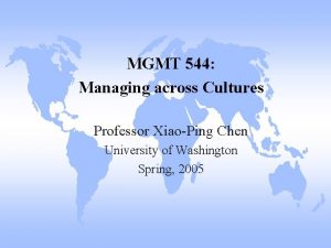 MGMT 544 Managing across Cultures Professor XiaoPing Chen