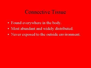 Connective Tissue Found everywhere in the body Most