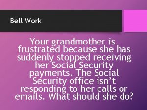 Bell Work Your grandmother is frustrated because she