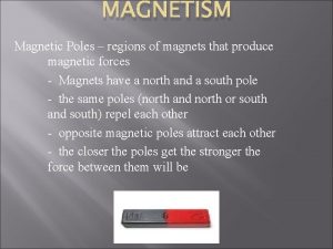 MAGNETISM Magnetic Poles regions of magnets that produce