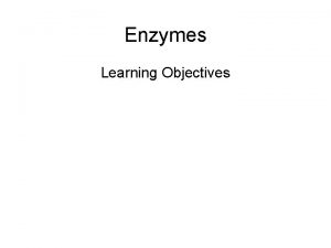 Enzymes Learning Objectives Learning Outcomes What are enzymes