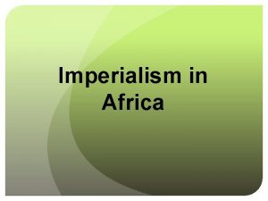 Imperialism in Africa New Imperialism In the 1880