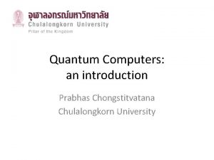 Quantum Computers an introduction Prabhas Chongstitvatana Chulalongkorn University