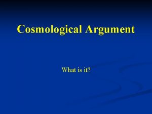 Cosmological Argument What is it Cosmological Argument The