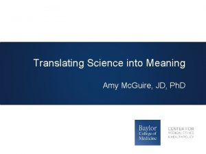 Translating Science into Meaning Amy Mc Guire JD