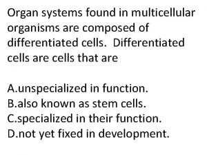 Organ systems found in multicellular organisms are composed