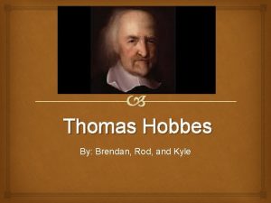 Thomas Hobbes By Brendan Rod and Kyle Overview