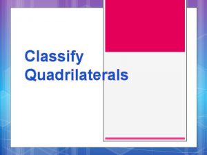 Classify Quadrilaterals Quadrilaterals A polygon with 4 sides