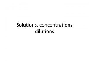 Solutions concentrations dilutions Solutions Homogeneous mixture Two parts