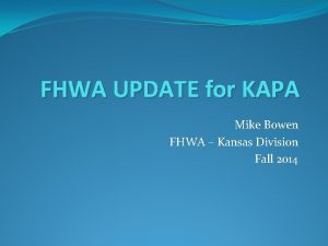 FHWA UPDATE for KAPA Mike Bowen FHWA Kansas