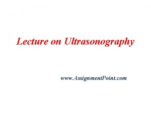 Lecture on Ultrasonography www Assignment Point com Ultrasonography