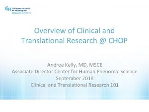 Overview of Clinical and Translational Research CHOP Andrea