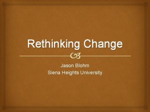 Rethinking Change Jason Blohm Siena Heights University Most