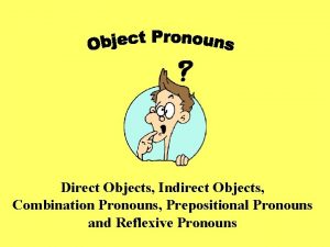 Direct Objects Indirect Objects Combination Pronouns Prepositional Pronouns