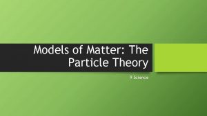Models of Matter The Particle Theory 9 Science