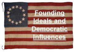 Founding Ideals and Democratic Influences Founding Ideals and