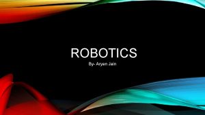 ROBOTICS By Aryan Jain HOW CAN ROBOTS HELP