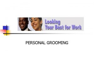 PERSONAL GROOMING Objective n n n What is