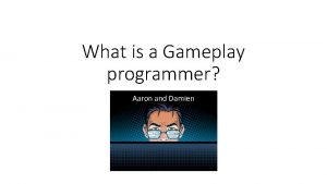 What is a Gameplay programmer Aaron and Damien