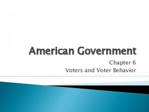 American Government Chapter 6 Voters and Voter Behavior