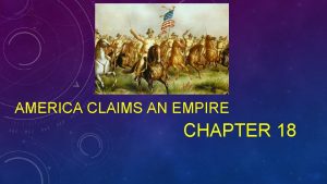 AMERICA CLAIMS AN EMPIRE CHAPTER 18 IMPERIALISM AND