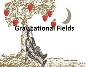 Gravitational Fields Newtons Law of Universal Gravitation There