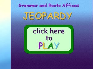 Grammar and Roots Affixes JEOPARDY click here to