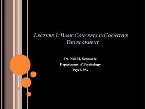 LECTURE 1 BASIC CONCEPTS IN COGNITIVE DEVELOPMENT Dr