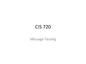 CIS 720 Message Passing Message passing systems Send