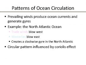 Patterns of Ocean Circulation Prevailing winds produce ocean