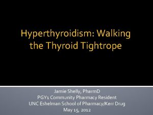 Hyperthyroidism Walking the Thyroid Tightrope Jamie Shelly Pharm