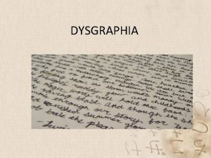 DYSGRAPHIA What is dysgraphia It is a learning