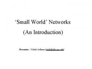 Small World Networks An Introduction Presenter Vishal Asthana