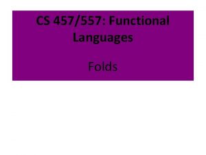 CS 457557 Functional Languages Folds Todays topics Folds