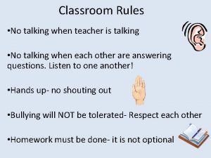 Classroom Rules No talking when teacher is talking