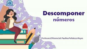 Descomponer nmeros Profesora Diferencial Paulina Pealoza Reyes Objetivo