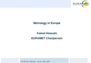 Metrology in Europe Kamal Hossain EURAMET Chairperson GUM