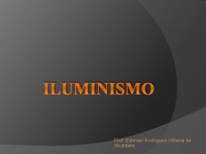 ILUMINISMO Prof Estevan Rodrigues Vilhena de Alcntara ILUMINISMO