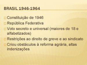 BRASIL 1946 1964 Constituio de 1946 Repblica Federativa