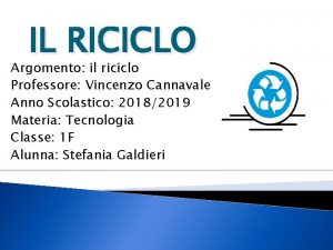 IL RICICLO Argomento il riciclo Professore Vincenzo Cannavale