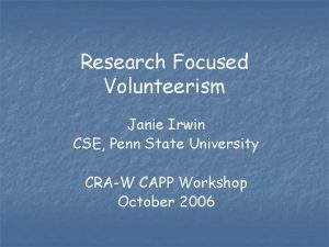 Research Focused Volunteerism Janie Irwin CSE Penn State