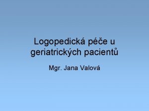 Logopedick pe u geriatrickch pacient Mgr Jana Valov