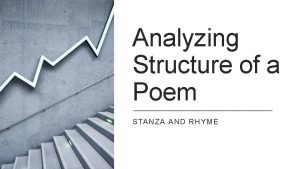 Analyzing Structure of a Poem STANZA AND RHYME