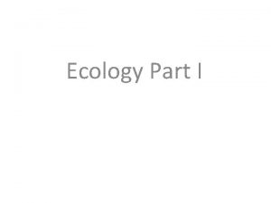 Ecology Part I ECOLOGY What is ecology The
