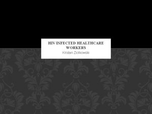 HIV INFECTED HEALTHCARE WORKERS Kristen Ziolkowski INTRODUCTION Health