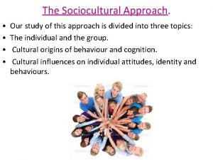 The Sociocultural Approach Our study of this approach